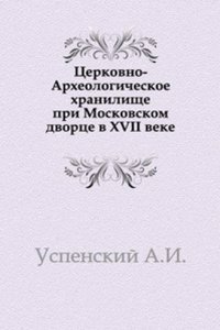 Tserkovno-Arheologicheskoe hranilische pri Moskovskom dvortse v XVII veke.