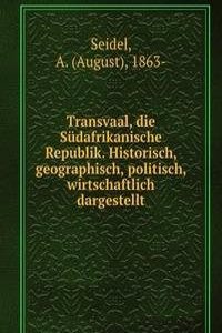 Transvaal, die Sudafrikanische Republik. Historisch, geographisch, politisch, wirtschaftlich dargestellt