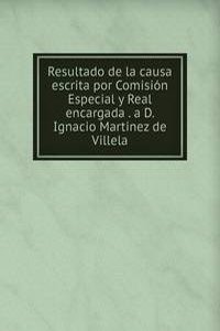 Resultado de la causa escrita por Comision Especial y Real encargada . a D. Ignacio Martinez de Villela