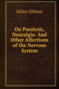 On Paralysis, Neuralgia: And Other Affections of the Nervous System