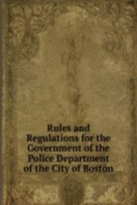 Rules and Regulations for the Government of the Police Department of the City of Boston