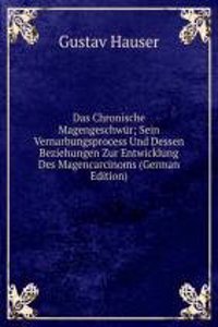 Das Chronische Magengeschwur; Sein Vernarbungsprocess Und Dessen Beziehungen Zur Entwicklung Des Magencarcinoms (German Edition)