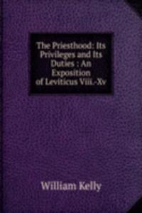 Priesthood: Its Privileges and Its Duties : An Exposition of Leviticus Viii.-Xv.