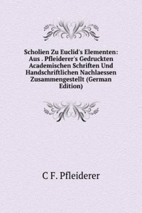 Scholien Zu Euclid's Elementen: Aus . Pfleiderer's Gedruckten Academischen Schriften Und Handschriftlichen Nachlaessen Zusammengestellt (German Edition)