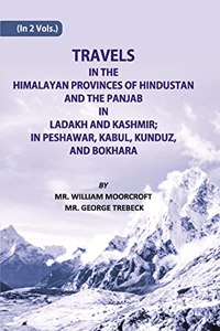 Travels of The Himalayan Provinces of Hindustan And The Panjab In Ladakh And Kashmir; In Peshawar, Kabul, Kunduz, And Bokhara