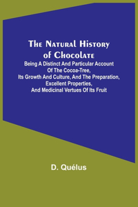 Natural History of Chocolate; Being a Distinct and Particular Account of the Cocoa-Tree, its Growth and Culture, and the Preparation, Excellent Properties, and Medicinal Vertues of its Fruit