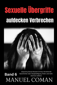 Sexuelle Übergriffe aufdecken Verbrechen Band 6: (Exposing Sexual Assault Crimes) Verstörende Geschichten über Vergewaltigung, Folter und mehr. (German edition)