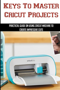 Keys To Master Cricut Projects