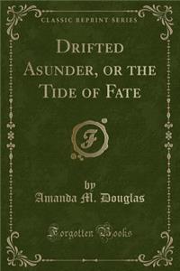 Drifted Asunder, or the Tide of Fate (Classic Reprint)