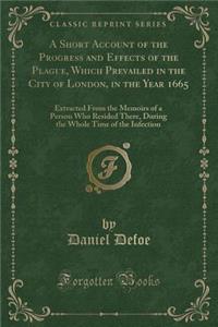 A Short Account of the Progress and Effects of the Plague, Which Prevailed in the City of London, in the Year 1665