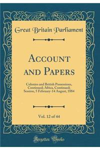 Account and Papers, Vol. 12 of 44: Colonies and British Possessions, Continued; Africa, Continued; Session, 5 February-14 August, 1884 (Classic Reprint)