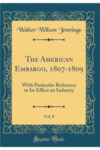 The American Embargo, 1807-1809, Vol. 8