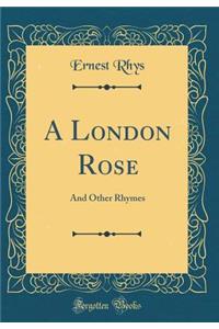 A London Rose: And Other Rhymes (Classic Reprint)