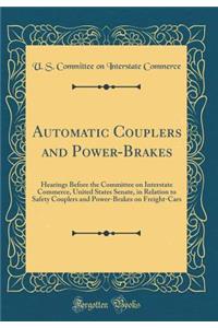 Automatic Couplers and Power-Brakes: Hearings Before the Committee on Interstate Commerce, United States Senate, in Relation to Safety Couplers and Power-Brakes on Freight-Cars (Classic Reprint)