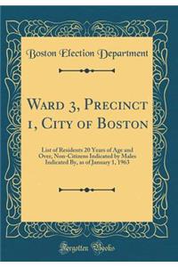 Ward 3, Precinct 1, City of Boston: List of Residents 20 Years of Age and Over, Non-Citizens Indicated by Males Indicated By, as of January 1, 1963 (Classic Reprint)