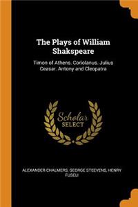 The Plays of William Shakspeare: Timon of Athens. Coriolanus. Julius Ceasar. Antony and Cleopatra