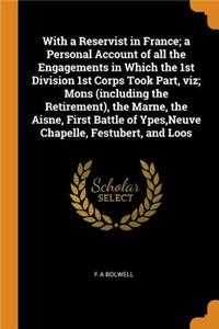 With a Reservist in France; a Personal Account of all the Engagements in Which the 1st Division 1st Corps Took Part, viz; Mons (including the Retirement), the Marne, the Aisne, First Battle of Ypes, Neuve Chapelle, Festubert, and Loos