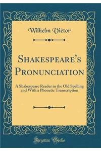Shakespeare's Pronunciation: A Shakespeare Reader in the Old Spelling and With a Phonetic Transcription (Classic Reprint)