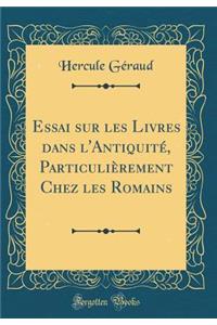Essai Sur Les Livres Dans l'AntiquitÃ©, ParticuliÃ¨rement Chez Les Romains (Classic Reprint)