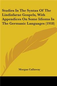 Studies In The Syntax Of The Lindisfarne Gospels, With Appendices On Some Idioms In The Germanic Languages (1918)