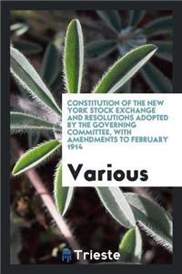 Constitution of the New York Stock Exchange and Resolutions Adopted by the Governing Committee, with Amendments to February 1914