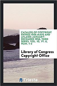 Catalog of Copyright Entries 1956 Maps and Atlases January-Decemder 1956, Third Series, Vol. 10, PT. 6, Num. 1-2