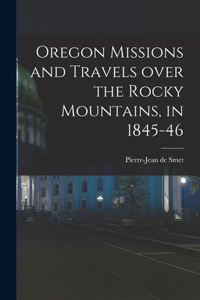 Oregon Missions and Travels Over the Rocky Mountains, in 1845-46 [microform]