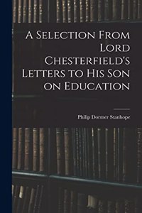 Selection From Lord Chesterfield's Letters to His Son on Education