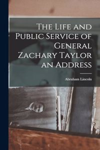 The Life and Public Service of General Zachary Taylor an Address
