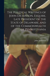 Political Writings of John Dickinson, Esquire, Late President of the State of Delaware, and of the Commonwealth of Pennsylvania; Volume 1