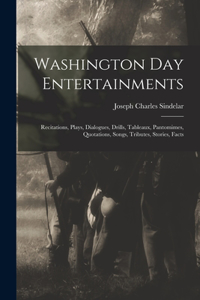 Washington Day Entertainments: Recitations, Plays, Dialogues, Drills, Tableaux, Pantomimes, Quotations, Songs, Tributes, Stories, Facts