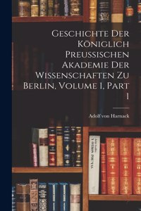 Geschichte Der Königlich Preussischen Akademie Der Wissenschaften Zu Berlin, Volume 1, part 1