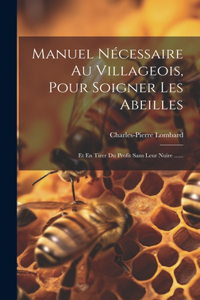 Manuel Nécessaire Au Villageois, Pour Soigner Les Abeilles: Et En Tirer Du Profit Sans Leur Nuire ......