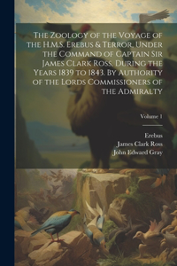 Zoology of the Voyage of the H.M.S. Erebus & Terror, Under the Command of Captain Sir James Clark Ross, During the Years 1839 to 1843. By Authority of the Lords Commissioners of the Admiralty; Volume 1