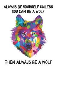 Always Be Yourself Unless You Can Be A Wolf Then Always Be A Wolf