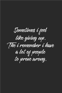 Sometime I Feel Like Giving Up. Then I Remeber I Have A Lot Of People To Prove Wrong