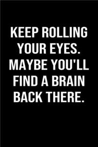 Keep Rolling Your Eyes Maybe You'll Find A Brain Back There