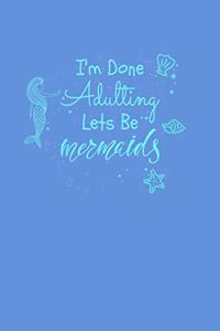 Im Done Adulting Lets Be Mermaids