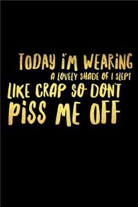 Today I'm Wearing A Lovely Shade Of I Slept Like Crap So Don't Piss Me Off