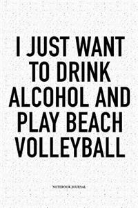 I Just Want to Drink Alcohol and Play Beach Volleyball