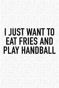 I Just Want To Eat Fries And Play Handball