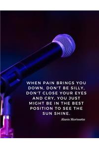 When pain brings you down, don't be silly, don't close your eyes and cry, you just might be in the best position to see the sun shine