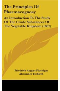 Principles Of Pharmacognosy: An Introduction To The Study Of The Crude Substances Of The Vegetable Kingdom (1887)