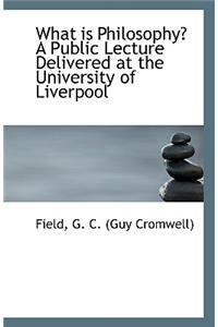 What Is Philosophy? a Public Lecture Delivered at the University of Liverpool