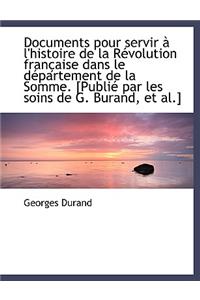 Documents Pour Servir L'Histoire de La R Volution Fran Aise Dans Le D Partement de La Somme. [Publ
