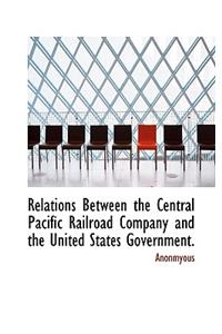 Relations Between the Central Pacific Railroad Company and the United States Government.