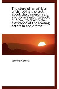 The Story of an African Crisis; Being the Truth about the Jameson Raid and Johannesburg Revolt of 18