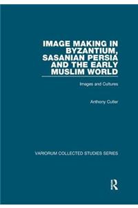 Image Making in Byzantium, Sasanian Persia and the Early Muslim World