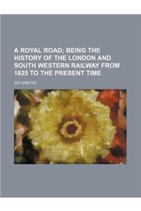 A Royal Road; Being the History of the London and South Western Railway from 1825 to the Present Time