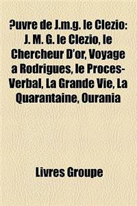 Uvre de J.M.G. Le Clezio: J. M. G. Le Clezio, Le Chercheur D'Or, Voyage a Rodrigues, Le Proces-Verbal, La Grande Vie, La Quarantaine, Ourania